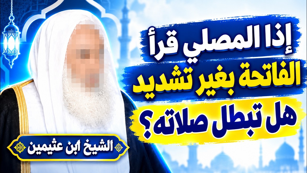 هل تبطل الصلاة إذا قرأ المصلي سورة الفاتحة بغير تشديد؟  الشيخ ابن عثيمين رحمه الله