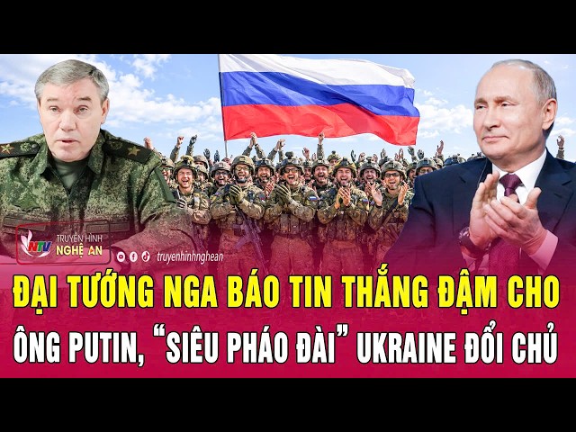 Thời sự quốc tế: Đại tướng Nga báo tin thắng đậm cho ông Putin, “siêu pháo đài” Ukraine đổi chủ
