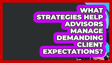 What Strategies Help Advisors Manage Demanding Client Expectations? - Wealth Advisor Success Hub