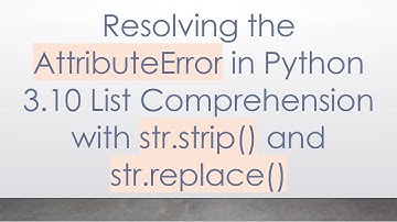 Resolving the AttributeError in Python 3.10 List Comprehension with str.strip() and str.replace()