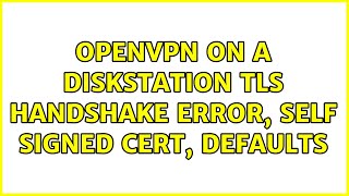 OpenVPN on a Diskstation TLS Handshake error, Self signed cert, Defaults