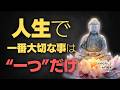【ブッダの教え】人生で本当に大切なことは「たった一つ」しかありません。お金も健康も失った最後に残る、究極の答え