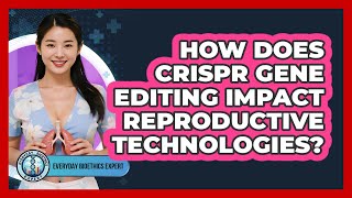 How Does CRISPR Gene Editing Impact Reproductive Technologies? - Everyday Bioethics Expert