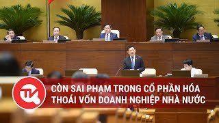 Còn sai phạm trong cổ phần hóa, thoái vốn doanh nghiệp nhà nước | Truyền hình Quốc hội Việt Nam