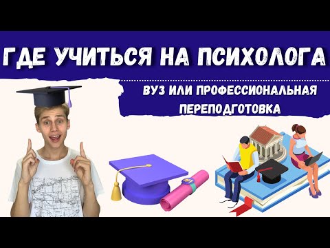 ГДЕ УЧИТЬСЯ НА ПСИХОЛОГА: ВУЗ или переподготовка на психолога,  как стать психологом