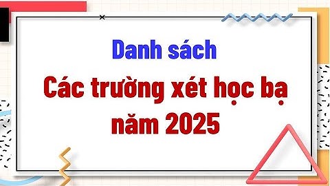 Danh sách các trường xét học bạ năm 2025 mới nhất