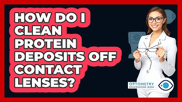 How Do I Clean Protein Deposits Off Contact Lenses? - Optometry Knowledge Base