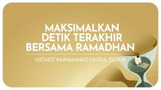 MAKSIMALKAN DETIK TERAKHIR BERSAMA RAMADHAN | Ustadz Muhammad Nuzul Dzikri hafizhahullah
