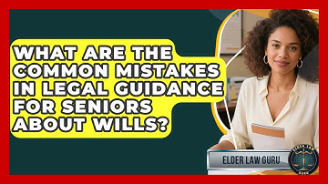 What Are the Common Mistakes in Legal Guidance for Seniors About Wills? - Elder Law Guru