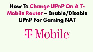 How To Change UPnP On A T-Mobile Router – Enable/Disable UPnP For Gaming NAT
