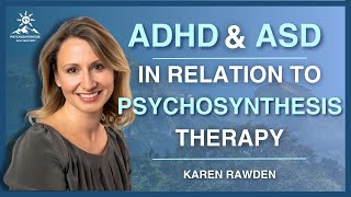 TRANSFORMING PEOPLE: PSYCHOSYNTHESIS THERAPY FOR ADHD & ASD | KAREN RAWDEN EXPLAINS