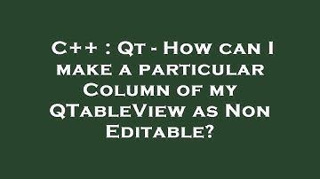 C++ : Qt - How can I make a particular Column of my QTableView as Non Editable?