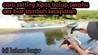 cara setting kipas balap perahu ces supaya tambah kecepatan (bahasa banjar)