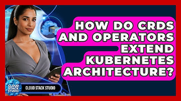 How Do CRDs And Operators Extend Kubernetes Architecture? - Cloud Stack Studio