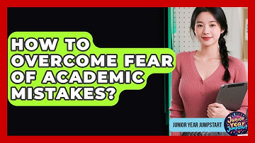 How To Overcome Fear Of Academic Mistakes? - Junior Year Jumpstart