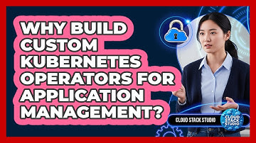 Why Build Custom Kubernetes Operators For Application Management? - Cloud Stack Studio