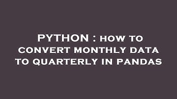 PYTHON : how to convert monthly data to quarterly in pandas