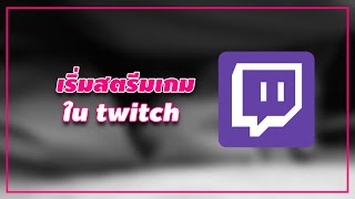 Twitch 101: วิธีเริ่มสตรีมเกมใน twitch เบื้องต้น