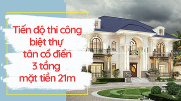 Tiến độ thi công biệt thự tân cổ điển 3 tầng mặt tiền 21m Bình Dương | Thiết kế nhà đẹp