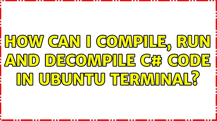 Ubuntu: How can I compile, run and decompile C# code in Ubuntu terminal? (2 Solutions!!)