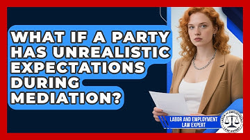 What If A Party Has Unrealistic Expectations During Mediation? - Labor and Employment Law Expert