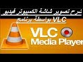 شرح تصوير شاشة الكمبيوتر فيديو بواسطة برنامج VLC