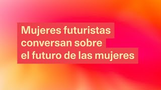 Mujeres futuristas conversan sobre el futuro de las mujeres