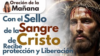 Oración De La Mañana Con El Sello La Sangre De Cristo Recibes Protección Y Bendición