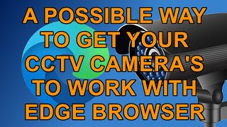 how to get your cctv cameras working from microsoft edge - a possible solution
