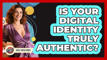 Is Your Digital Identity Truly Authentic? - Gen Z Unfiltered