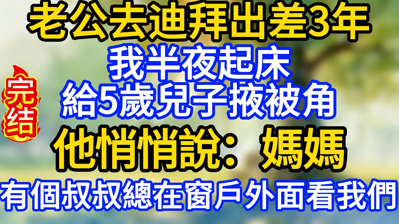 老公去迪拜出差3年，我半夜起床給5歲兒子掖被角，他悄悄說：媽媽，有個叔叔總在窗戶外面看我們！