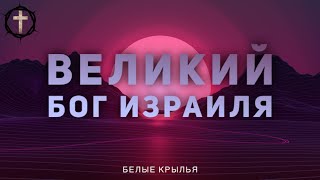 Христианские Песни - Великий Бог Израиля - Белые Крылья