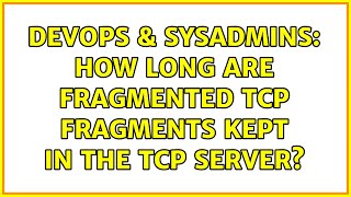 DevOps & SysAdmins: How long are fragmented TCP fragments kept in the TCP server? (2 Solutions!!)