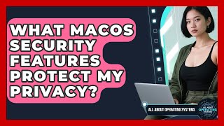 What macOS security features protect my privacy? | All About Operating Systems News