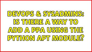 DevOps & SysAdmins: Is there a way to add a ppa using the python apt module? (2 Solutions!!)