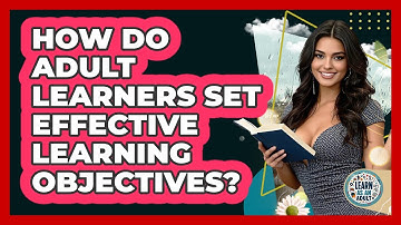How Do Adult Learners Set Effective Learning Objectives? - Learn As An Adult