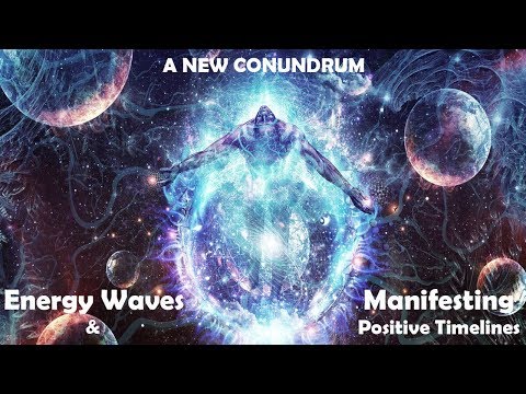 A NEW CONUNDRUM: Energy Waves & Manifesting Positive Timelines