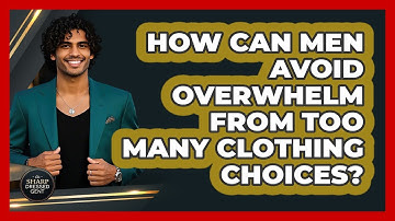 How Can Men Avoid Overwhelm From Too Many Clothing Choices? - The Sharp Dressed Gent