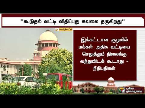 கடன் தவணைக்கு கூடுதலாக வட்டி விதிப்பது கவலை அளிக்கிறது: நீதிபதிகள்