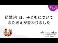 #258 結婚5年目、子どもについてまた考えが変わりました
