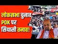 Lok Sabha Election 2024 : हर मंच से एक ही नारा, &#39;POK हमरा&#39; | Amit Shah | Pakistan | Asaduddin Owaisi