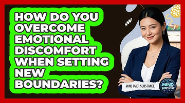 How Do You Overcome Emotional Discomfort When Setting New Boundaries? - Mind Over Substance