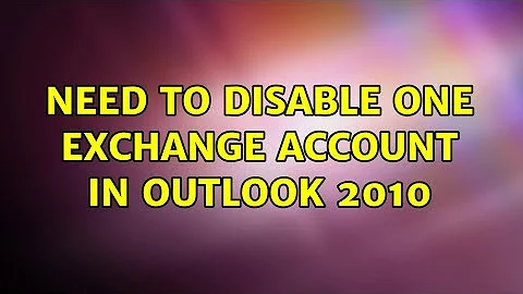 Need to Disable One Exchange Account in Outlook 2010