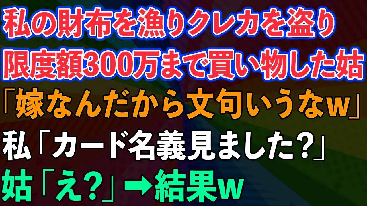 【スカッとする話】私の財布を漁りクレカを盗って、限度額300万まで買い物した姑「嫁なんだから文句いうなw」私「カード名義見ました？」姑「え？」結果