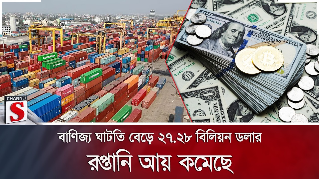 বাণিজ্য ঘাটতি বেড়ে ২৭.২৮ বিলিয়ন ডলার; রপ্তানি আয় কমেছে | Trade Gap | Economy | Channel S News
