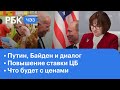 Диалог Путина и Байдена. Гайдару - 65. Повышение ключевой ставки. Что будет с ценами на продукты