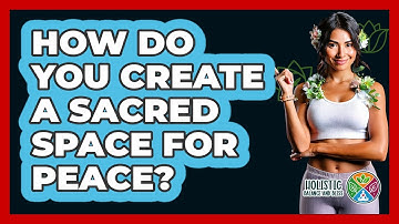 How Do You Create A Sacred Space For Peace? - Holistic Balance And Bliss