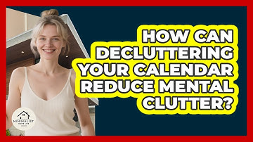 How Can Decluttering Your Calendar Reduce Mental Clutter? - Minimalist Home Life