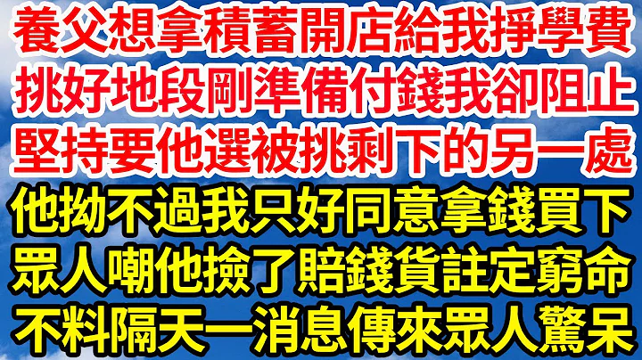 養父想拿積蓄開店給我掙學費，挑好地段剛準備付錢我卻阻止，堅持要他選被挑剩下的另一處，他拗不過我只好同意拿錢買下，眾人嘲他撿了賠錢貨註定窮命，不料隔天一消息傳來眾人驚呆||笑看人生情感生活 - 天天要聞