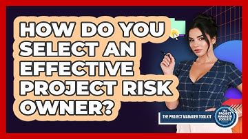 How Do You Select An Effective Project Risk Owner?